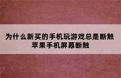 为什么新买的手机玩游戏总是断触 苹果手机屏幕断触